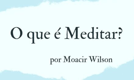 O QUE É MEDITAR? POR MOACIR WILSON