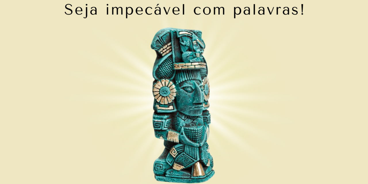 FILOSOFIA TOLTECA – “SEJA IMPECÁVEL COM AS PALAVRAS”